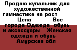 Продаю купальник для художественной гимнастике на рост 160-165 › Цена ­ 7 000 - Все города Одежда, обувь и аксессуары » Женская одежда и обувь   . Амурская обл.